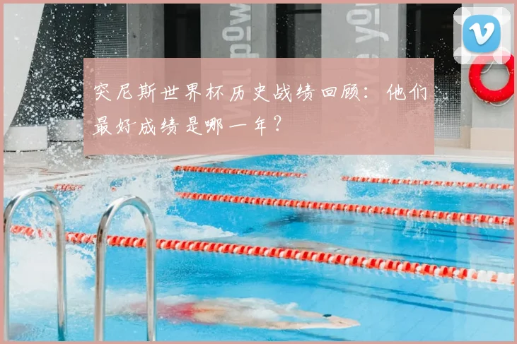 突尼斯世界杯历史战绩回顾：他们最好成绩是哪一年？