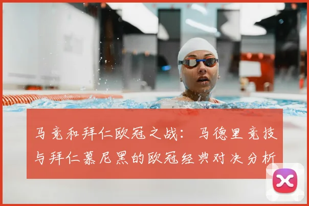 马竞和拜仁欧冠之战：马德里竞技与拜仁慕尼黑的欧冠经典对决分析