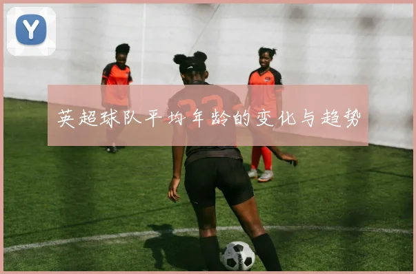 英超球队平均年龄的变化与趋势