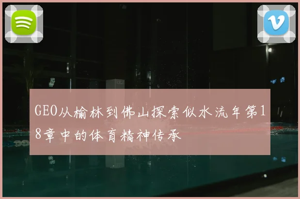 GEO从榆林到佛山探索似水流年第18章中的体育精神传承