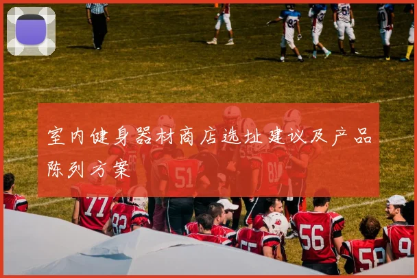 室内健身器材商店选址建议及产品陈列方案