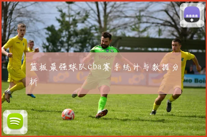 篮板最强球队cba赛季统计与数据分析